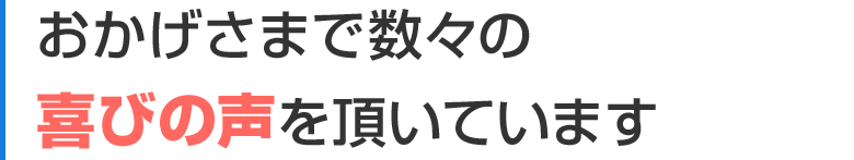 おかげさまで数々の喜びの声を頂いています