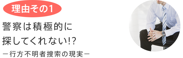 理由その1 警察は積極的に探してくれない!? −行方不明者捜索の現実−
