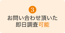 お問い合わせ頂いた即日調査可能