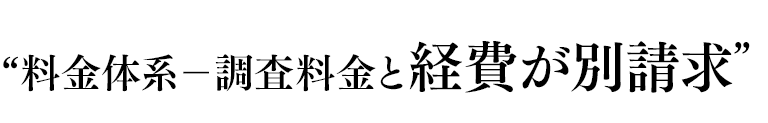 “料金体系?調査料金と経費が別請求”